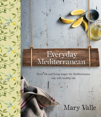 Everyday Mediterranean: Food Life, and Living Longer the Mediterranean Way with Healthy Oils by Vale, Mary