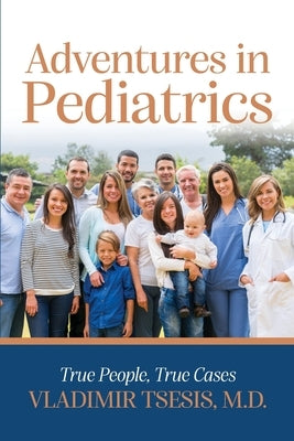 Adventures In Pediatrics: True People, True Cases by Tsesis, Vladimir