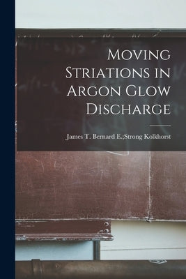 Moving Striations in Argon Glow Discharge by Kolkhorst, Bernard E. Strong James T.