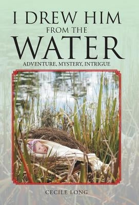 I Drew Him from the Water: Adventure, Mystery, Intrigue by Long, Cecile