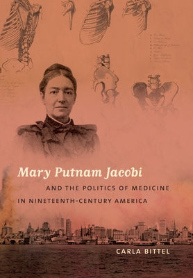 Mary Putnam Jacobi and the Politics of Medicine in Nineteenth-Century America by Bittel, Carla