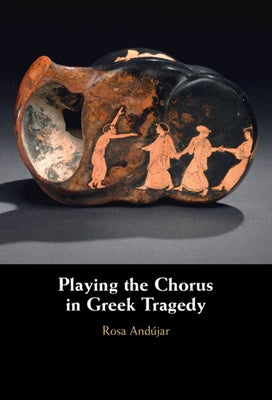 Playing the Chorus in Greek Tragedy by Andújar, Rosa