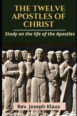 The Twelve Apostles of Christ: Study on the life of the Apostles by Klaus, Joseph