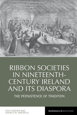 Ribbon Societies in Nineteenth-Century Ireland and Its Diaspora: The Persistence of Tradition by Hughes, Kyle