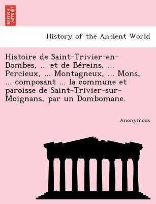 Histoire de Saint-Trivier-En-Dombes, ... Et de Be Reins, ... Percieux, ... Montagneux, ... Mons, ... Composant ... La Commune Et Paroisse de Saint-Tri by Anonymous