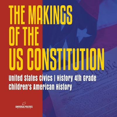 The Makings of the US Constitution United States Civics History 4th Grade Children's American History by Universal Politics