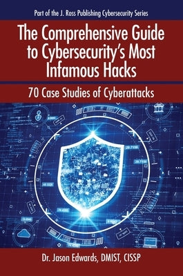 The Comprehensive Guide to Cybersecurity's Most Infamous Hacks: 70 Case Studies of Cyberattacks by Edwards, Jason
