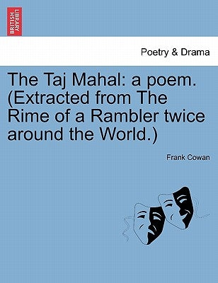 The Taj Mahal: A Poem. (Extracted from the Rime of a Rambler Twice Around the World.) by Cowan, Frank