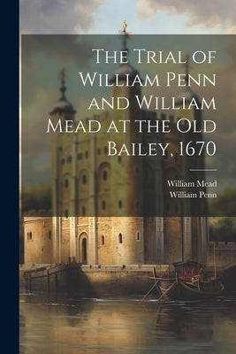 The Trial of William Penn and William Mead at the Old Bailey, 1670 by Penn, William