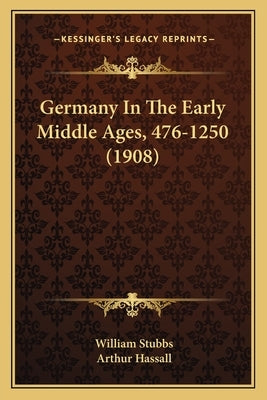 Germany In The Early Middle Ages, 476-1250 (1908) by Stubbs, William