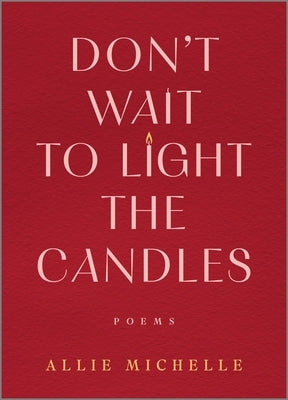 Don't Wait to Light the Candles: Poems by Michelle, Allie