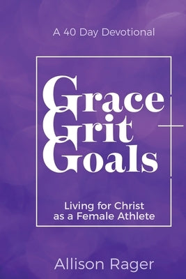 Grace Grit Goals: Living for Christ as a Female Athlete by Rager, Allison