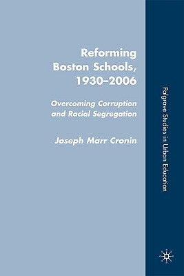 Reforming Boston Schools, 1930-2006: Overcoming Corruption and Racial Segregation by Cronin, J.
