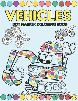 Vehicles Dot Marker Coloring Book: Mighty Trucks, Cars and Vehicles Activity Book for Kids 2-4: Fun with Dot to Dot Transportation, Trucks, Cars and m by Art, Hb