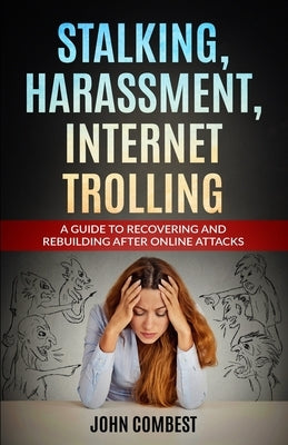 Stalking, Harassment, Internet Trolling: A Guide to Recovering and Rebuilding After Online Attacks by Combest, John