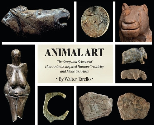 Animal Art: The Story and Science of how Animals inspired Human Creativity and made Us Artists by Tarello, Walter