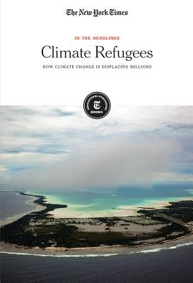 Climate Refugees: How Climate Change Is Displacing Millions by Editorial Staff, The New York Times