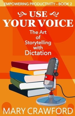 Use Your Voice: The Art of Storytelling with Dictation by Crawford, Mary