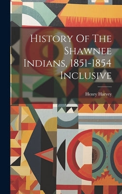 History Of The Shawnee Indians, 1851-1854 Inclusive by Harvey, Henry