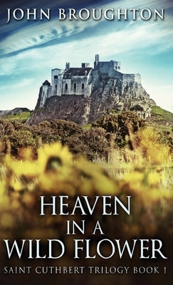 Heaven In A Wild Flower: Tale Of An Anglo-Saxon Leatherworker On Lindisfarne by Broughton, John