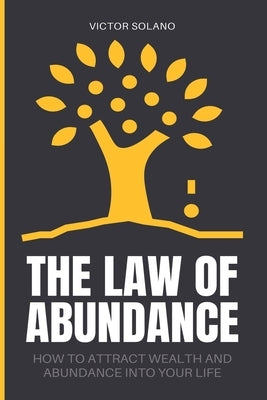 The Law of Abundance: How to Attract Wealth and Abundance into Your Life by Solano, Victor