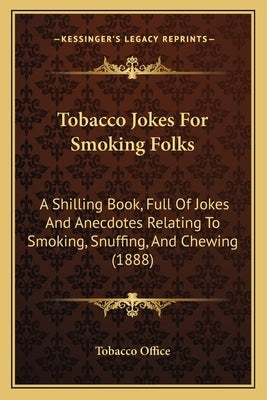 Tobacco Jokes For Smoking Folks: A Shilling Book, Full Of Jokes And Anecdotes Relating To Smoking, Snuffing, And Chewing (1888) by Tobacco Office