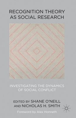 Recognition Theory as Social Research: Investigating the Dynamics of Social Conflict by O'Neill, Shane