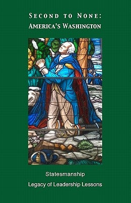 Second To None: America's Washington: Statesmanship Legacy of Leadership Lessons by Washington, George William