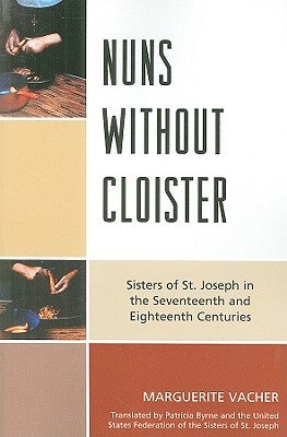 Nuns Without Cloister: Sisters of St. Joseph in the Seventeenth and Eighteenth Centuries by Vacher, Marguerite