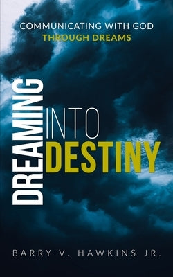 Dreaming Into Destiny: Communicating With God Through Dreams by Hawkins, Barry V., Jr.