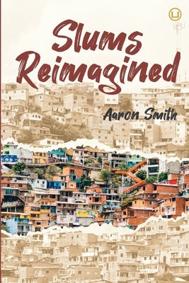 Slums Reimagined: How Informal Settlements Help the Poor Overcome Poverty and Model Sustainable Neighborhoods for All by Howells Douglas, Kendi