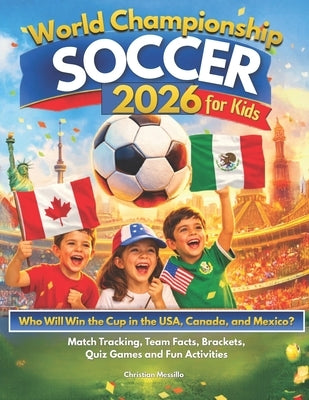 World Championship Soccer 2026 for Kids: Who Will Win the Cup in the USA, Canada & Mexico? An Easy Guide to Enjoy the Tournament with Match Tracking, by Messillo, Christian