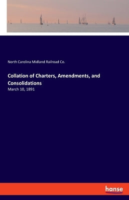 Collation of Charters, Amendments, and Consolidations: March 10, 1891 by Midland Railroad Co, North Carolina