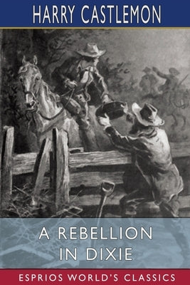 A Rebellion in Dixie (Esprios Classics) by Castlemon, Harry