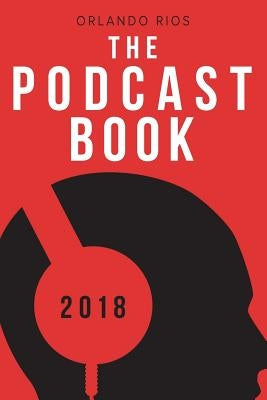 The Podcast Book 2018: The Directory of Top Podcasts by Rios, Orlando