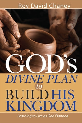 God's Divine Plan to Build His Kingdom: Learning to Live as God Planned by Chaney, Roy David