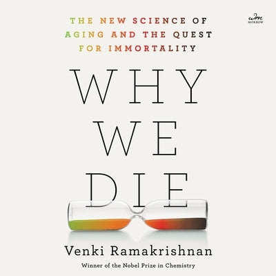 Why We Die: The New Science of Aging and the Quest for Immortality by Ramakrishnan, Venki