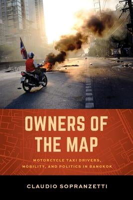 Owners of the Map: Motorcycle Taxi Drivers, Mobility, and Politics in Bangkok by Sopranzetti, Claudio
