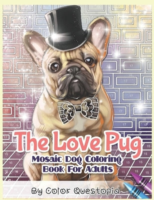 The Love Pug Mosaic Dog Coloring Book For Adults: I Love Pugs! Adorable Anti Anxiety Coloring Book by Color Questopia