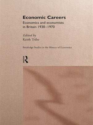 Economic Careers: Economics and Economists in Britain 1930-1970 by Tribe, Keith