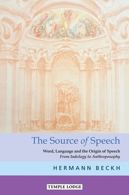 The Source of Speech: Word, Language, and the Origin of Speech: From Indology to Anthroposophy by Beckh, Hermann