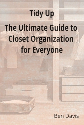 Tidy Up The Ultimate Guide to Closet Organization for Everyone by Davis, Ben