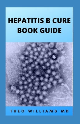 Hepatitis B Cure Book Guide: The Ultimate Healing Guide To Cure, Cleanse Hepatitis B Heathily by Williams, Theo