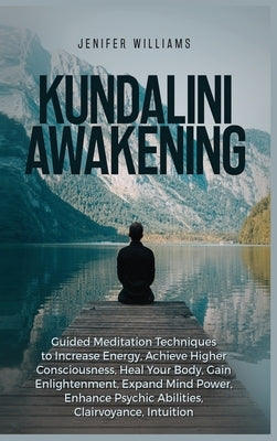 Kundalini Awakening: Guided Meditation Techniques to Increase Energy, Achieve Higher Consciousness, Heal Your Body, Gain Enlightenment, Exp by Williams, Jenifer