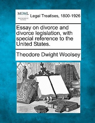 Essay on Divorce and Divorce Legislation, with Special Reference to the United States. by Woolsey, Theodore Dwight