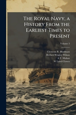 The Royal Navy, a History From the Earliest Times to Present by Markham, Clements R.