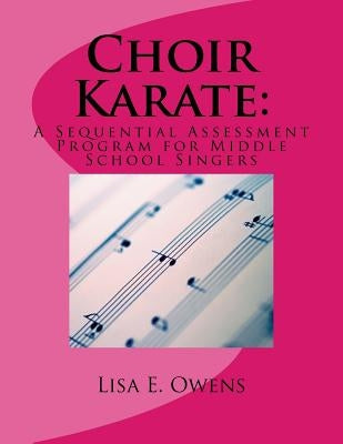 Choir Karate: A Sequential Assessment Program for Middle School Singers by Owens, Lisa E.