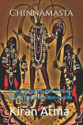 Chinnamasta: Encountering the Primal Power of Life, Death, and Non-Duality by Ponnappan, Jai Krishna