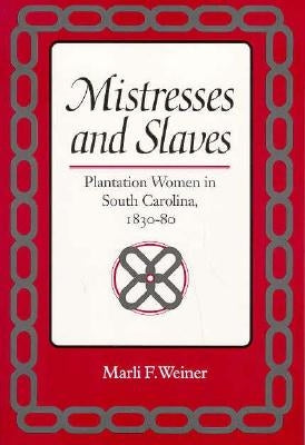 Mistresses and Slaves: Plantation Women in South Carolina, 1830-80 by Weiner, Marli F.
