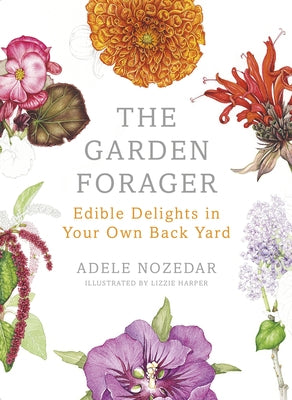 The Garden Forager: Edible Delights in Your Own Back Yard by Nozedar, Adele